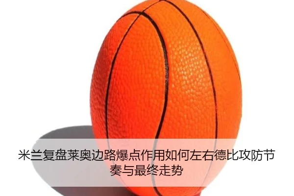 米兰复盘莱奥边路爆点作用如何左右德比攻防节奏与最终走势