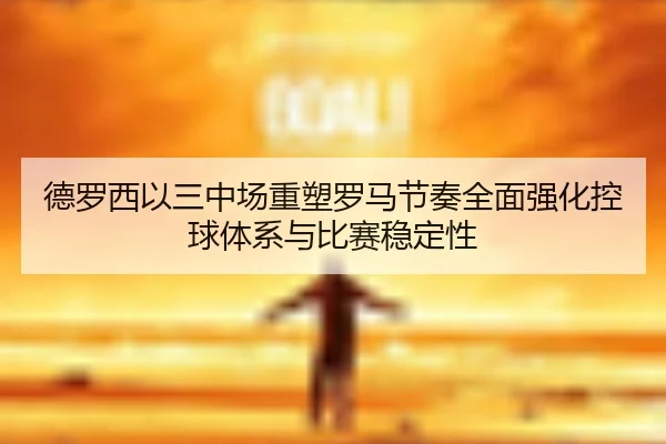 德罗西以三中场重塑罗马节奏全面强化控球体系与比赛稳定性
