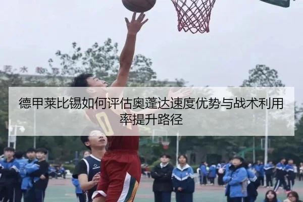 德甲莱比锡如何评估奥蓬达速度优势与战术利用率提升路径