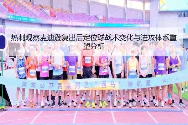 热刺观察麦迪逊复出后定位球战术变化与进攻体系重塑分析