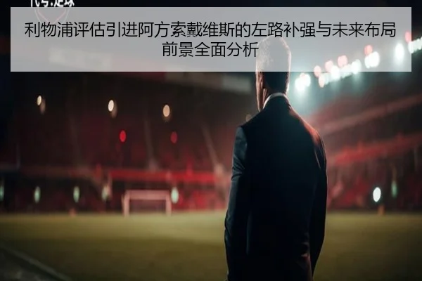 利物浦评估引进阿方索戴维斯的左路补强与未来布局前景全面分析