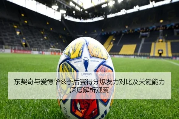 东契奇与爱德华兹季后赛得分爆发力对比及关键能力深度解析观察